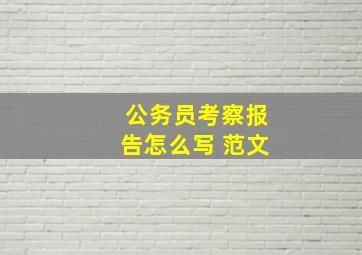 公务员考察报告怎么写 范文